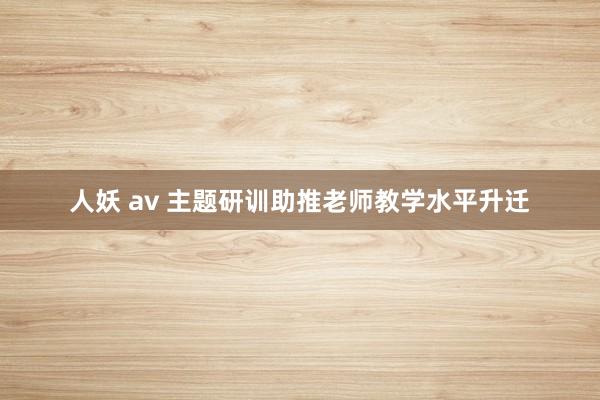 人妖 av 主题研训助推老师教学水平升迁