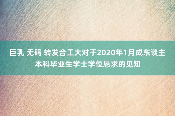 巨乳 无码 转发合工大对于2020年1月成东谈主本科毕业生学士学位恳求的见知