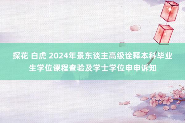 探花 白虎 2024年景东谈主高级诠释本科毕业生学位课程查验及学士学位申申诉知