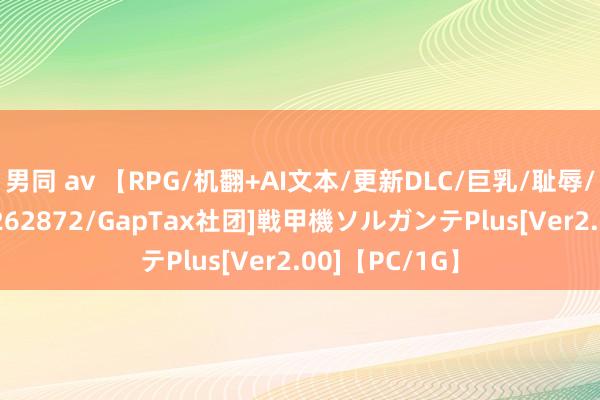 男同 av 【RPG/机翻+AI文本/更新DLC/巨乳/耻辱/失足】[RJ01262872/GapTax社团]戦甲機ソルガンテPlus[Ver2.00]【PC/1G】