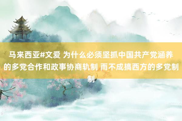 马来西亚#文爱 为什么必须坚抓中国共产党涵养的多党合作和政事协商轨制 而不成搞西方的多党制